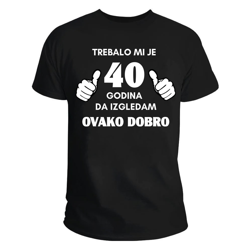 Trebalo mi je 40 godina da izgledam ovako dobro majica