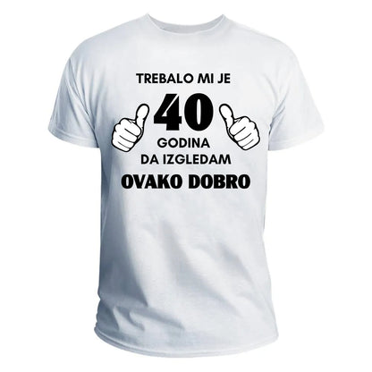 Trebalo mi je 40 godina da izgledam ovako dobro majica